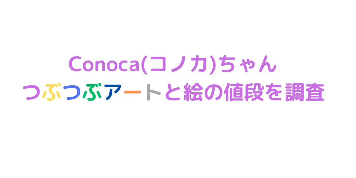 Conoca(コノカ)ちゃんの つぶつぶアートと絵の値段を調査