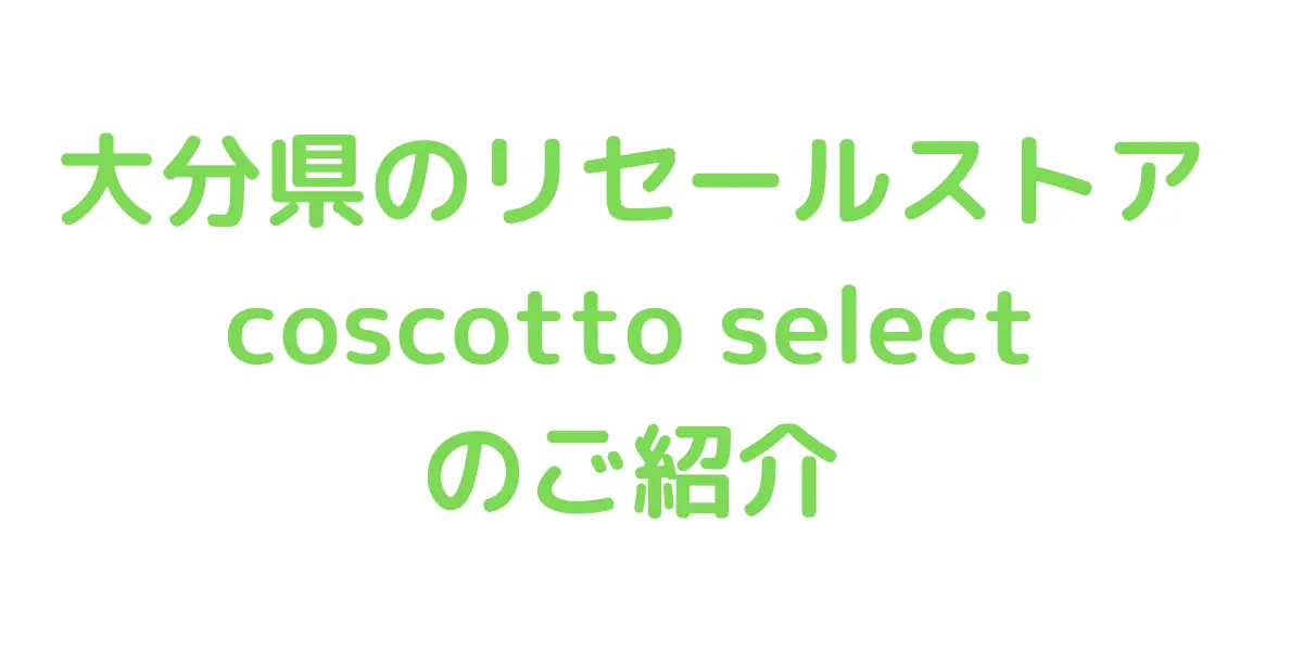 大分県のコストコ再販店coscotto select のご紹介