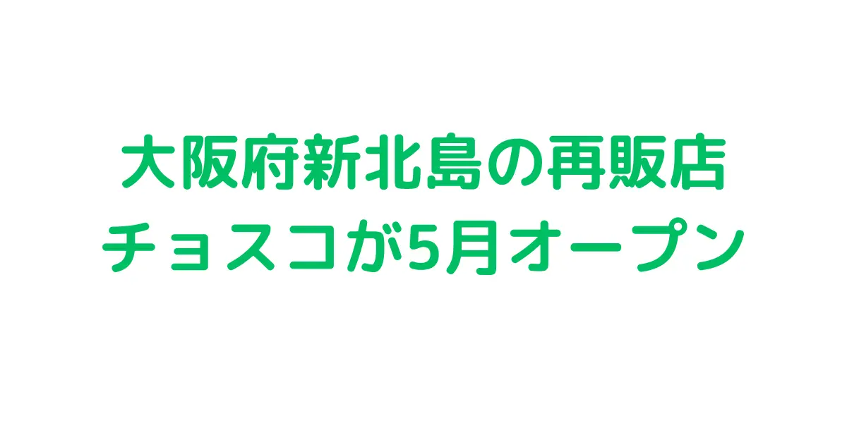 大阪府新北島のコストコ再販店 チョスコが5月オープン