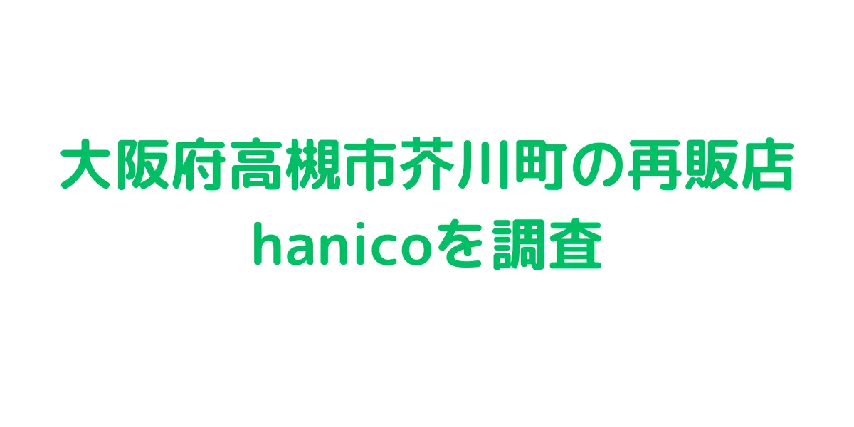大阪府高槻市芥川町のコストコ再販店hanicoを調査