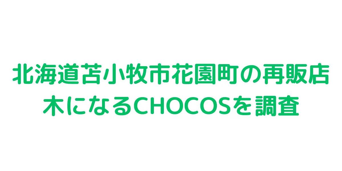 北海道苫小牧市花園町のコストコ再販店 木になるCHOCOSを調査