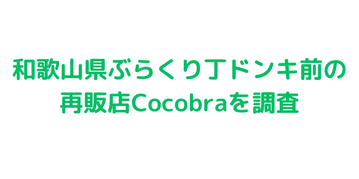 和歌山県ぶらくり丁ドンキ前のコストコ再販店Cocobraを調査