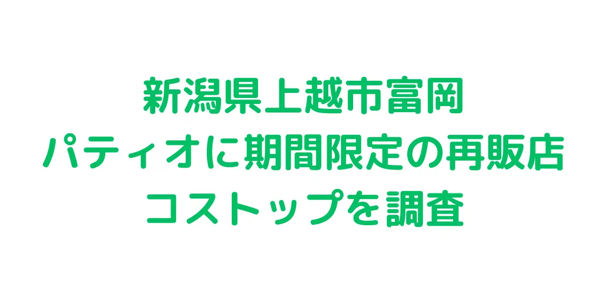 新潟県上越市富岡 パティオに期間限定のコストコ再販店コストップを調査